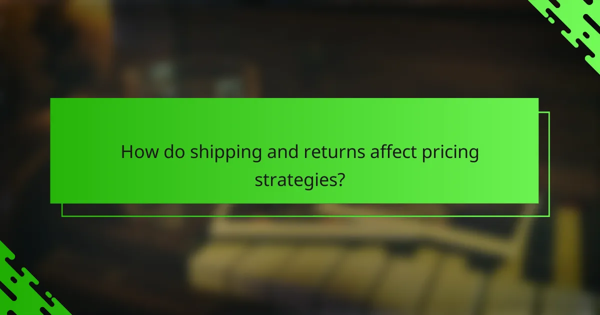 How do shipping and returns affect pricing strategies?