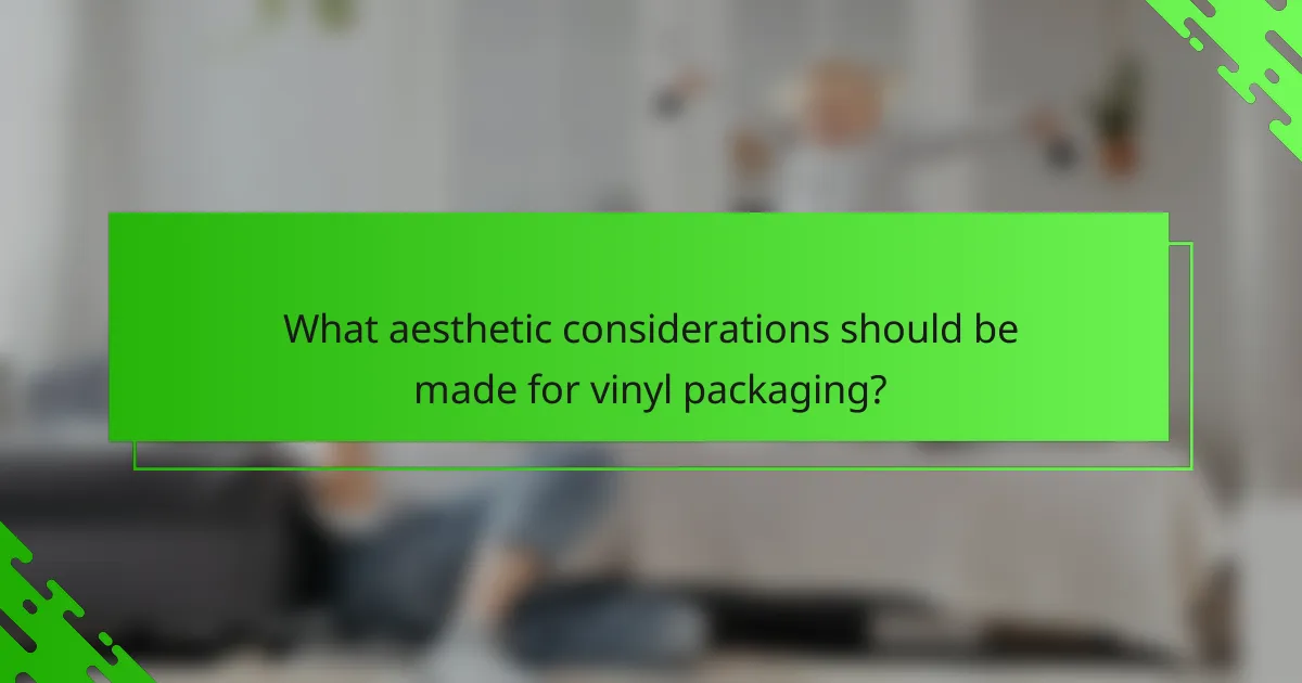 What aesthetic considerations should be made for vinyl packaging?