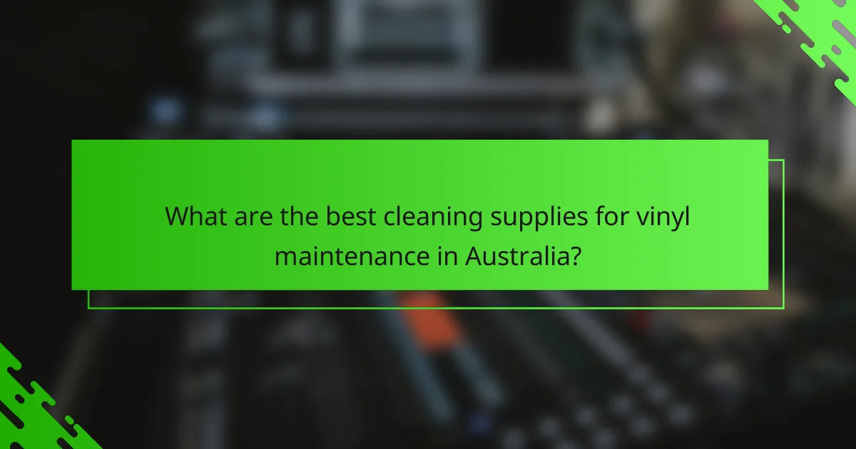 What are the best cleaning supplies for vinyl maintenance in Australia?