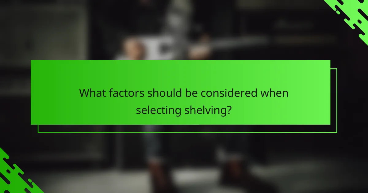 What factors should be considered when selecting shelving?